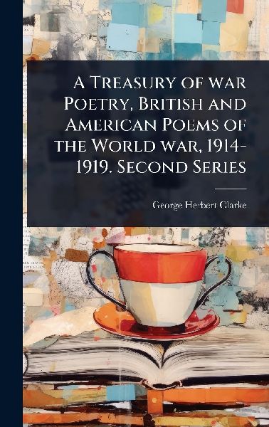 A Treasury of war Poetry, British and American Poems of the World war, 1914-1919. Second Series