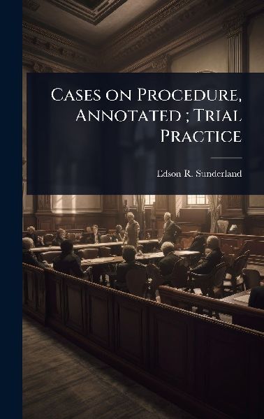 Cases on Procedure, Annotated; Trial Practice