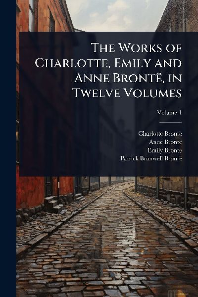The Works of Charlotte, Emily and Anne Brontë, in Twelve Volumes