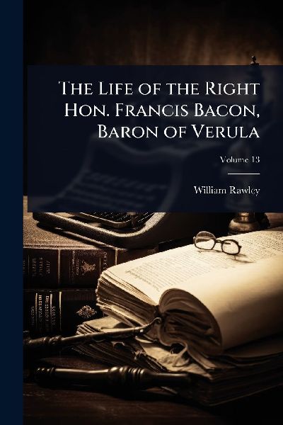 The Life of the Right Hon. Francis Bacon, Baron of Verula