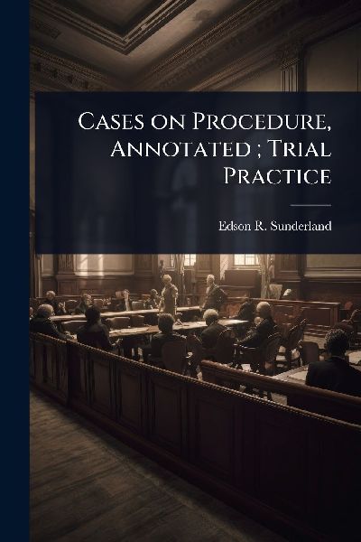 Cases on Procedure, Annotated; Trial Practice
