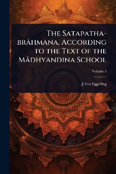 The Satapatha-brâhmana, According to the Text of the Mâdhyandina School