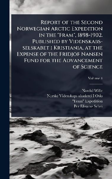 Report of the Second Norwegian Arctic Expedition in the Fram, 1898-1902. Published by Videnskabs-selskabet i Kristiania, at the Expense of the Fridjof Nansen Fund for the Advancement of Science