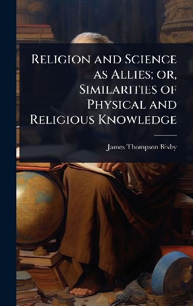 Religion and Science as Allies; or, Similarities of Physical and Religious Knowledge