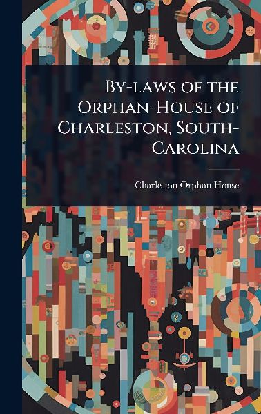 By-laws of the Orphan-House of Charleston, South-Carolina