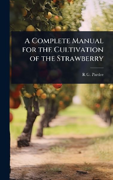 A Complete Manual for the Cultivation of the Strawberry