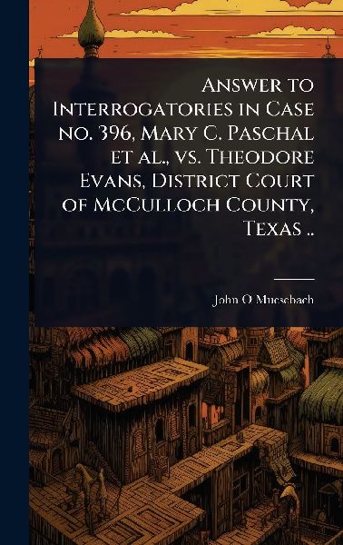 Answer to Interrogatories in Case no. 396, Mary C. Paschal et al., vs. Theodore Evans, District Court of McCulloch County, Texas ..