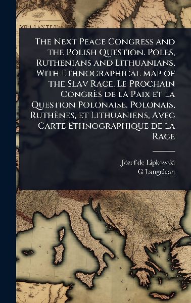 The Next Peace Congress and the Polish Question. Poles, Ruthenians and Lithuanians, With Ethnographical map of the Slav Race. Le Prochain Congrès de la Paix et la Question Polonaise. Polonais, Ruthènes, et Lithuaniens, Avec Carte Ethnographique de la Race