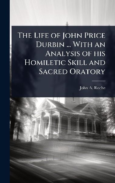 The Life of John Price Durbin ... With an Analysis of his Homiletic Skill and Sacred Oratory