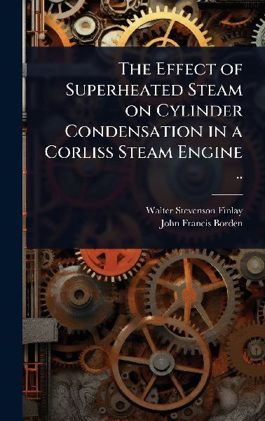The Effect of Superheated Steam on Cylinder Condensation in a Corliss Steam Engine ..