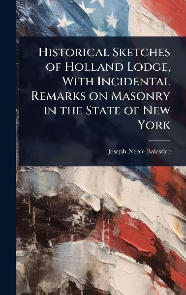 Historical Sketches of Holland Lodge, With Incidental Remarks on Masonry in the State of New York