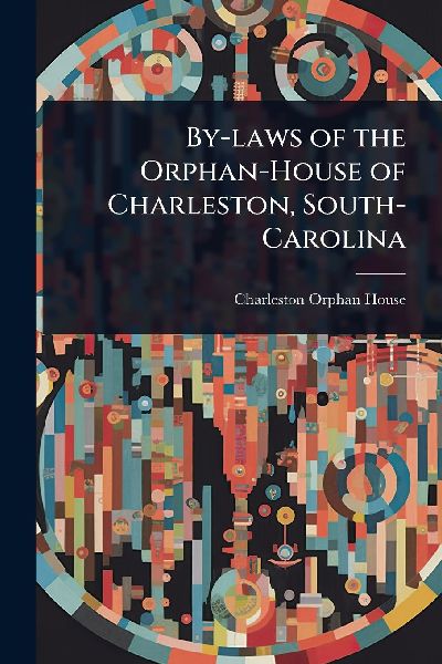 By-laws of the Orphan-House of Charleston, South-Carolina