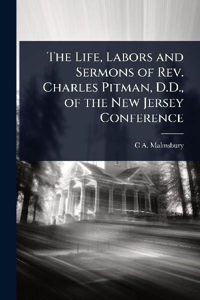 The Life, Labors and Sermons of Rev. Charles Pitman, D.D., of the New Jersey Conference