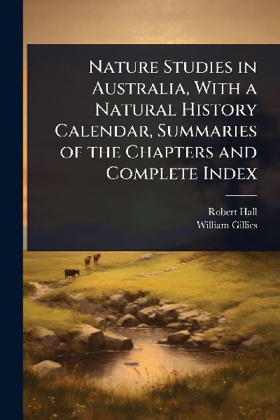 Nature Studies in Australia, With a Natural History Calendar, Summaries of the Chapters and Complete Index