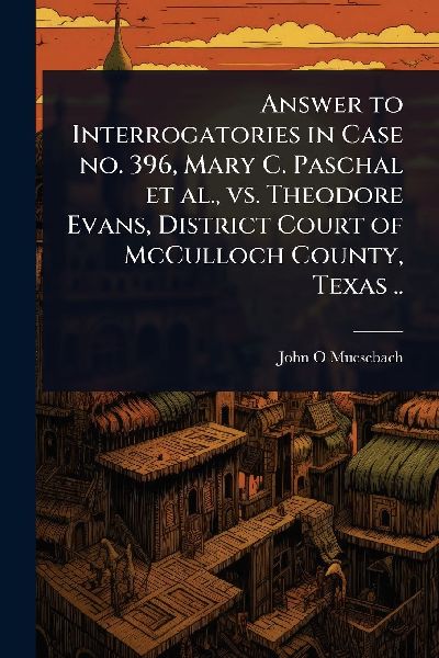 Answer to Interrogatories in Case no. 396, Mary C. Paschal et al., vs. Theodore Evans, District Court of McCulloch County, Texas ..