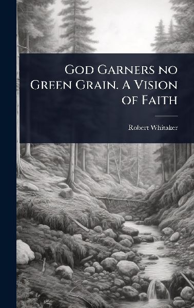 God Garners no Green Grain. A Vision of Faith