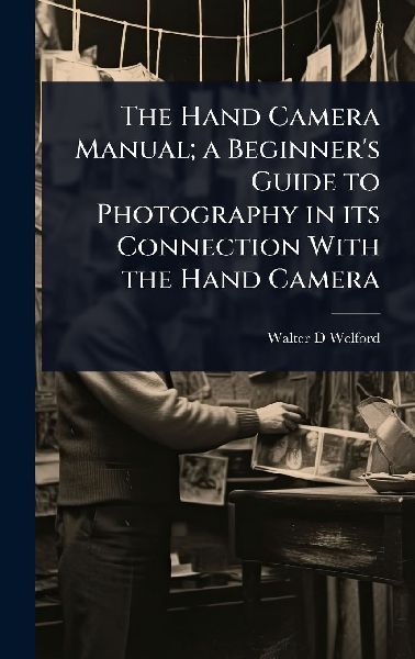 The Hand Camera Manual; a Beginner's Guide to Photography in its Connection With the Hand Camera
