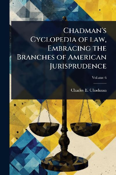 Chadmans Cyclopedia of law, Embracing the Branches of American Jurisprudence