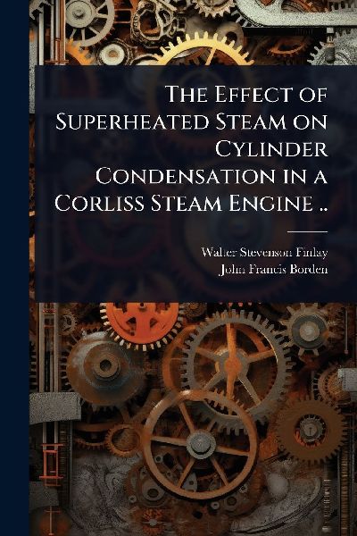 The Effect of Superheated Steam on Cylinder Condensation in a Corliss Steam Engine ..
