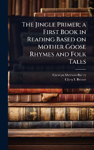 The Jingle Primer; a First Book in Reading Based on Mother Goose Rhymes and Folk Tales