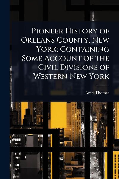 Pioneer History of Orleans County, New York; Containing Some Account of the Civil Divisions of Western New York