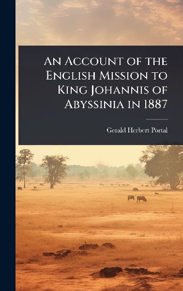 An Account of the English Mission to King Johannis of Abyssinia in 1887