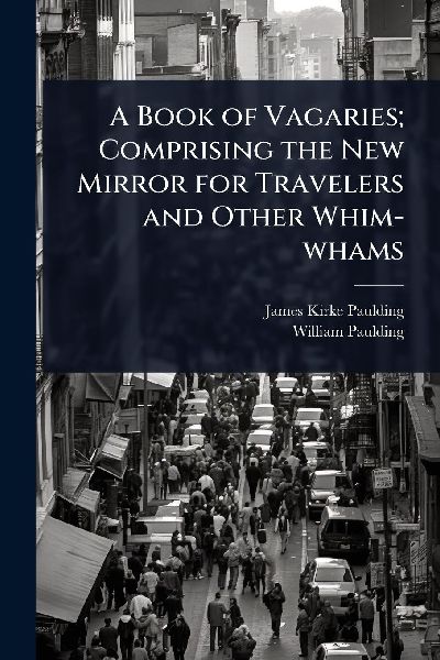 A Book of Vagaries; Comprising the New Mirror for Travelers and Other Whim-whams