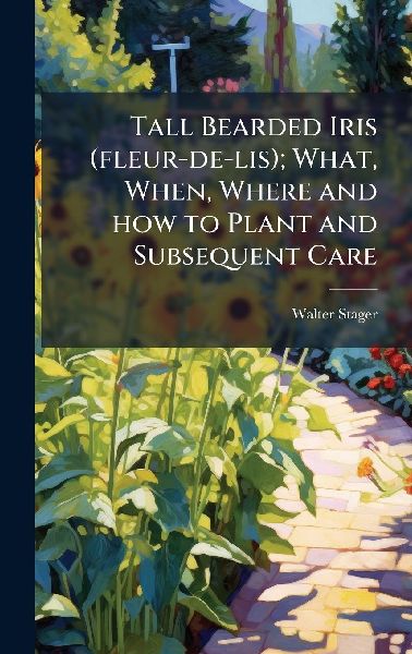 Tall Bearded Iris (fleur-de-lis); What, When, Where and how to Plant and Subsequent Care