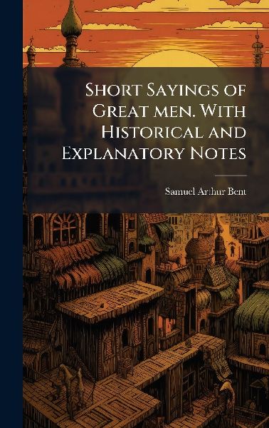 Short Sayings of Great men. With Historical and Explanatory Notes