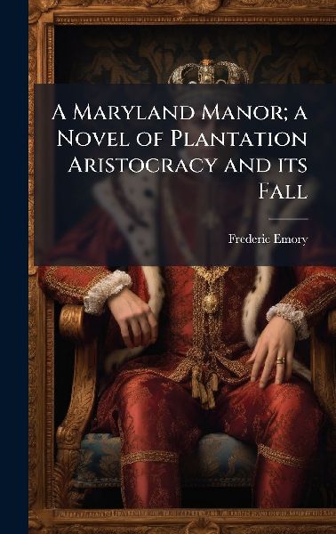 A Maryland Manor; a Novel of Plantation Aristocracy and its Fall