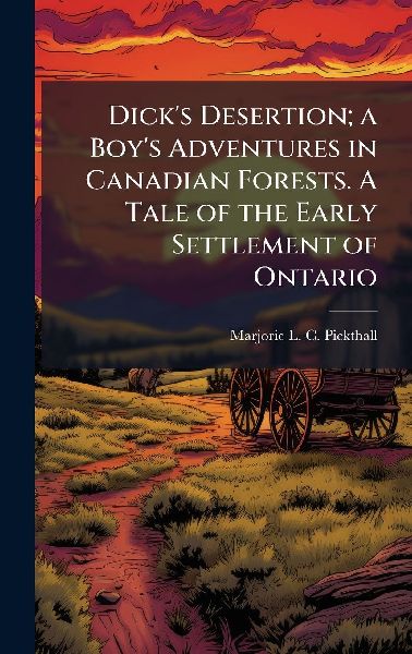 Dick's Desertion; a Boy's Adventures in Canadian Forests. A Tale of the Early Settlement of Ontario