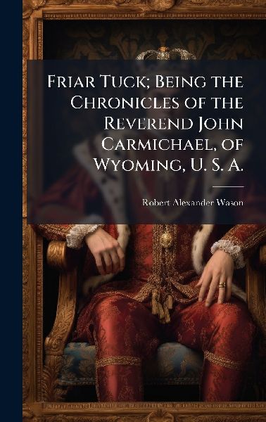 Friar Tuck; Being the Chronicles of the Reverend John Carmichael, of Wyoming, U. S. A.