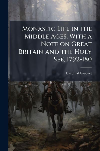 Monastic Life in the Middle Ages, With a Note on Great Britain and the Holy See, 1792-180