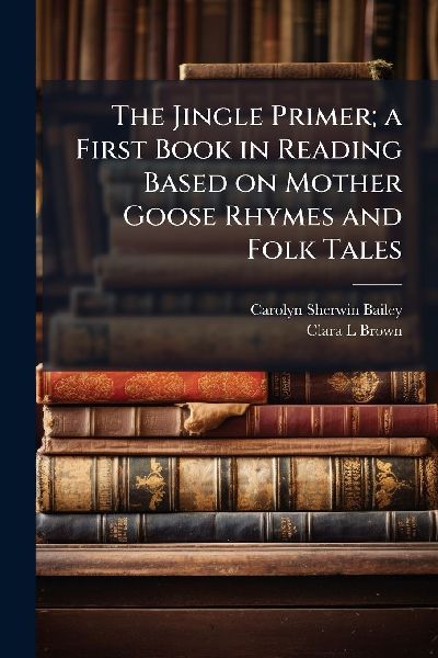 The Jingle Primer; a First Book in Reading Based on Mother Goose Rhymes and Folk Tales