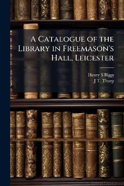 A Catalogue of the Library in Freemasons Hall, Leicester