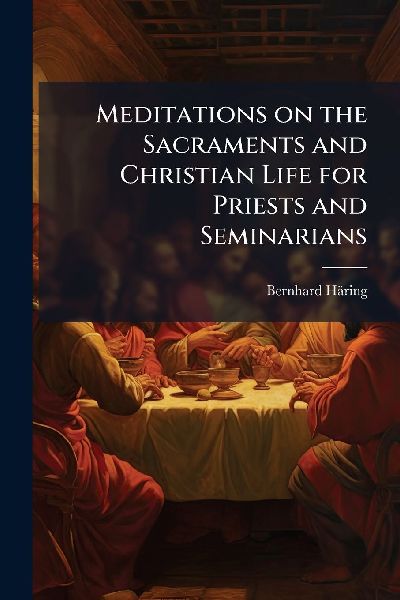 Meditations on the Sacraments and Christian Life for Priests and Seminarians