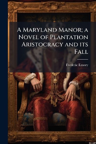 A Maryland Manor; a Novel of Plantation Aristocracy and its Fall