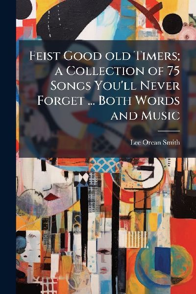 Feist Good old Timers; a Collection of 75 Songs Youll Never Forget ... Both Words and Music