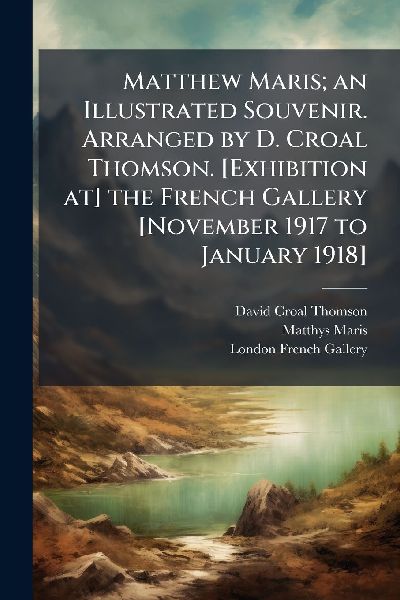 Matthew Maris; an Illustrated Souvenir. Arranged by D. Croal Thomson. [Exhibition at] the French Gallery [November 1917 to January 1918]