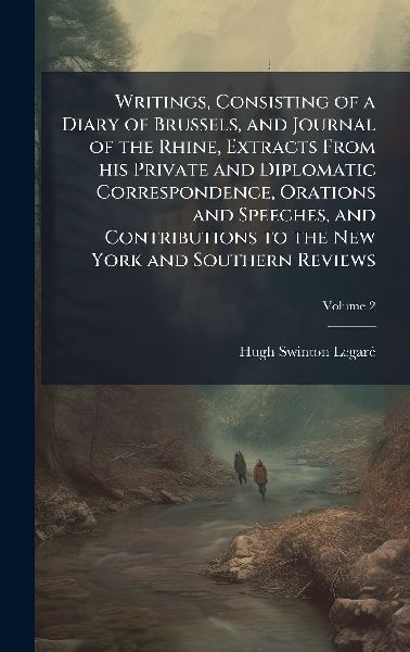 Writings, Consisting of a Diary of Brussels, and Journal of the Rhine, Extracts From his Private and Diplomatic Correspondence, Orations and Speeches, and Contributions to the New York and Southern Reviews