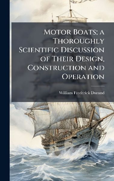 Motor Boats; a Thoroughly Scientific Discussion of Their Design, Construction and Operation