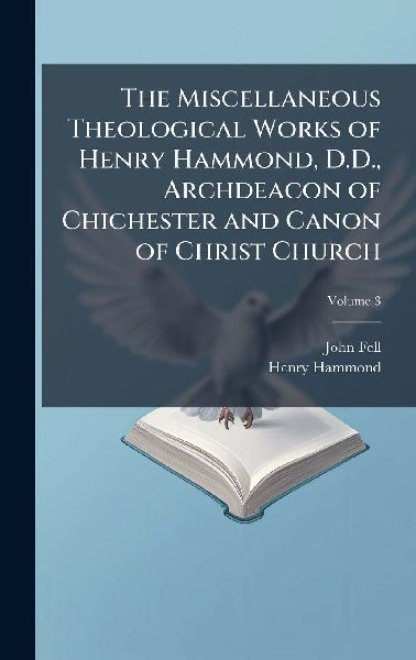 The Miscellaneous Theological Works of Henry Hammond, D.D., Archdeacon of Chichester and Canon of Christ Church