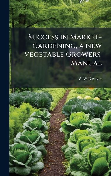 Success in Market-gardening, a new Vegetable Growers Manual