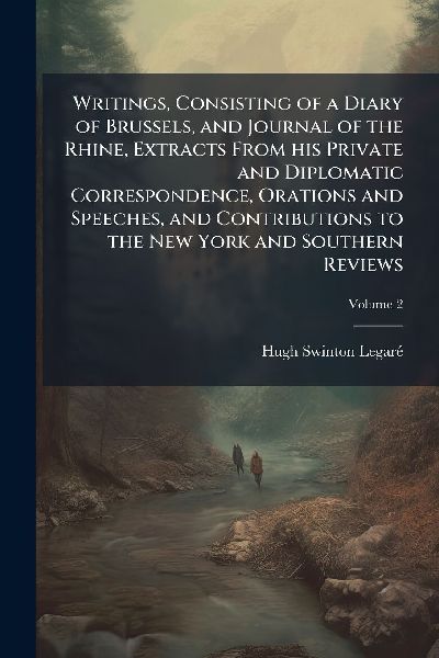 Writings, Consisting of a Diary of Brussels, and Journal of the Rhine, Extracts From his Private and Diplomatic Correspondence, Orations and Speeches, and Contributions to the New York and Southern Reviews
