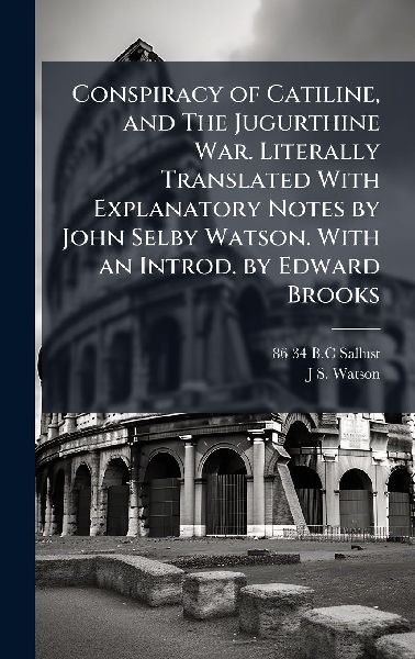 Conspiracy of Catiline, and The Jugurthine War. Literally Translated With Explanatory Notes by John Selby Watson. With an Introd. by Edward Brooks