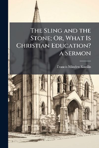 The Sling and the Stone; Or, What Is Christian Education? a Sermon