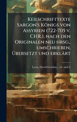 Keilschrifttexte Sargon's Königs von Assyrien (722-705 v. CHR.), nach den Originalen neu hrsg., umschrieben, Ãœbersetzt und erklärt