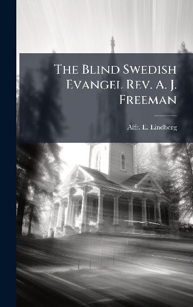 The Blind Swedish Evangel Rev. A. J. Freeman