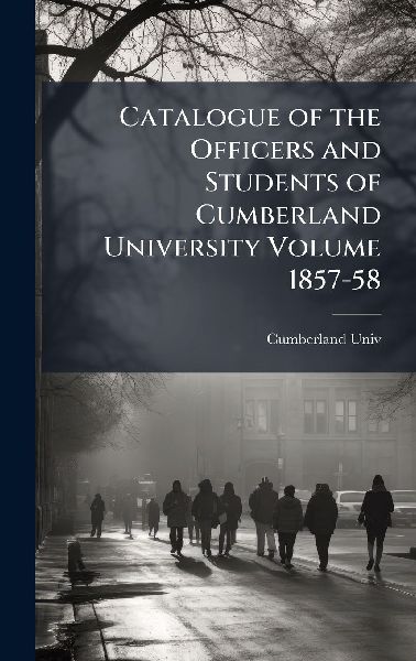 Catalogue of the Officers and Students of Cumberland University Volume 1857-58