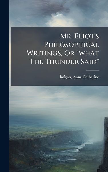 Mr. Eliot's Philosophical Writings, Or "what The Thunder Said"